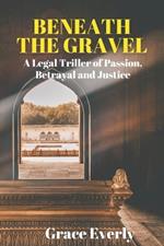 Beneath the Gravel: A Legal Thriller of Passion, Betrayal, and Justice