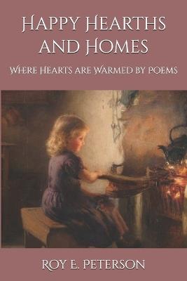 Happy Hearths and Homes: Where Hearts are Warmed by Poems - Roy E Peterson - cover