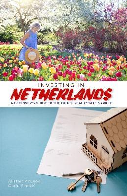 Investing in Netherlands: A Beginner's Guide to the Dutch Real Estate Market - Dario Sinozic,Alistair McLeod - cover