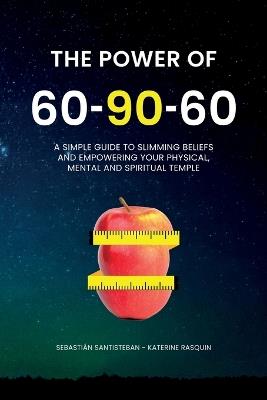 The Power of 60-90-60: A simple guide to slimming belief and empowering your physical, mental and spiritual temple. - Sebastian Santisteban,Katerine Rasquin,Consciencia Disruptiva - cover