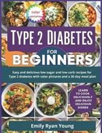 Type 2 Diabetes Cookbook for Beginners: Easy and delicious low sugar and low carb recipes for Type 2 diabetes with color pictures and a 30 day meal plan