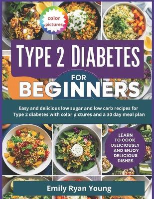 Type 2 Diabetes Cookbook for Beginners: Easy and delicious low sugar and low carb recipes for Type 2 diabetes with color pictures and a 30 day meal plan - Emily Ryan Young - cover