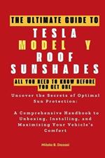 The Ultimate Guide to TESLA MODEL Y ROOF SUNSHADES: All You Need to Know Before You Get One: Uncover the Secrets of Optimal Sun Protection: A Comprehensive Handbook to Unboxing, Installing, and Maximi