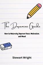 The Dopamine Guide: How to Naturally Improve Your Focus, Motivation, and Mood