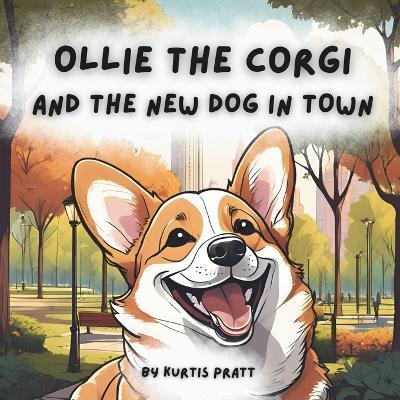 Ollie the Corgi and the New Dog in Town: Ollie feels left out when a new dog arrives, but through exciting adventures and a daring rescue, he learns the value of friendship and discovers that new friends can bring even more fun. - Kurtis Pratt - cover