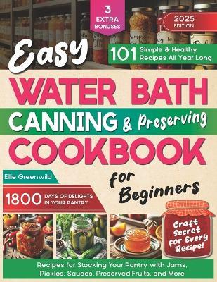 Easy Water Bath Canning & Preserving Cookbook for Beginners: 1800 Days of Simple, Healthy Recipes for Stocking Your Pantry with Jams, Pickles, Sauces, Preserved Fruits, and More - Ellie Greenwild - cover