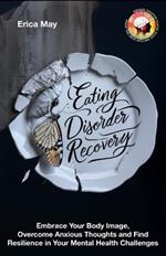 Eating Disorder Recovery: Embrace Your Body Image, Overcome Anxious Thoughts and Find Resilience in Your Mental Health Challenges