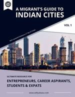 A Migrant's Guide to Indian Cities (Vol 1): Ultimate Resource for Entrepreneurs, Career Aspirants, Students & Expats