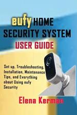 eufy HOME SECURITY SYSTEM USER GUIDE: Set up, Troubleshooting, Installation, Maintenance Tips, and Everything about Using eufy Security