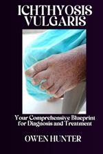 Ichthyosis Vulgaris: Your Comprehensive Blueprint for Diagnosis and Treatment