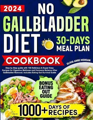 No Gallbladder Diet Cookbook: Step by Step Guide with 150 Delicious & Super Easy Recipes for Digestive Wellness and Hormone Balance After Gallbladder Removal - Olivia Anne Morgan - cover