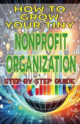 How to Grow Your Tiny Nonprofit Organization - Mba James Fulton - cover