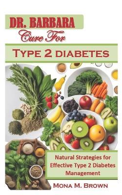 Dr Barbara Cure for Type 2 Diabetes: Natural Strategies for Effective Diabetes Management - Mona M Brown - cover