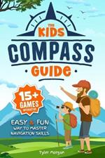 The Kids' Compass Guide: Easy & Fun Way to Master Navigation Skills Colorful Illustrations, Quizzes, and 15+ Interactive Games to Engage Kids with Nature