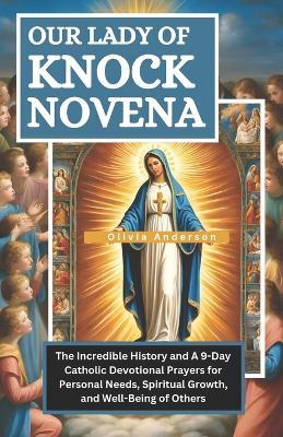 Our of Lady of Knock Novena: The Incredible History and A 9-Day Catholic Devotional Prayers for Personal Needs, Spiritual Growth and Well-Being of Others - Olivia Anderson - cover