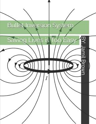 Bullet Inversion System. Saving Lives is Too Easy. - Jamil Eugene Brown - cover