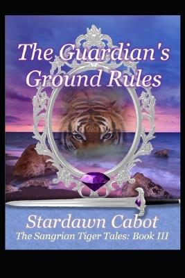 The Guardian's Ground Rules: A Sangrian Tiger's Tale: Book III - Stardawn Cabot - cover