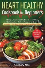 Heart Healthy Cookbook for Beginners: A Simple, Heart-Healthy Diet Book with Easy and Delicious Low-Sodium Recipes for Every Day. Includes a 30-Day Heart-Healthy Meal Plan