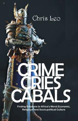 Crime Cries Cabals: Finding Solutions to Africa's Worst Economic, Religious, and Socio-political Culture - Chris Leo - cover