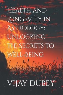 Health and Longevity in Astrology: Unlocking the Secrets to Well-Being - Vijay Dubey - cover