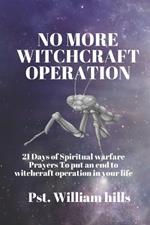 No More witchcraft Operation: 21 Days of Spiritual warfare Prayers To put an end to witchcraft operation in your life