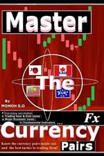 Master the Fx Currency Pairs: Know the currency pairs inside out and the tactics to trading them!