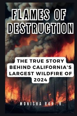 Flames of Destruction: The True Story Behind California's Largest Wildfire of 2024: Inside the Catastrophic Park Fire and the Battle to Save Northern CA - Monisha Rav K - cover