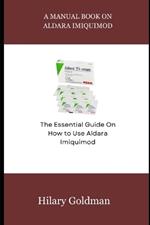 A Manual Book on Aldara Imiquimod: The Essential Guide on How to Use Aldara Imiquimod