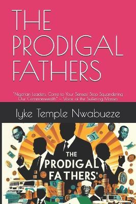 The Prodigal Fathers: "Nigerian Leaders, Come to Your Senses! Stop Squandering Our Commonwealth" - Voice of the Suffering Masses - Iyke Temple Nwabueze - cover