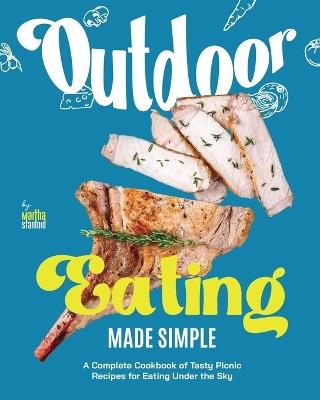 Outdoor Eating Made Simple: A Complete Cookbook of Tasty Picnic Recipes for Eating Under the Sky - Martha Stanford - cover