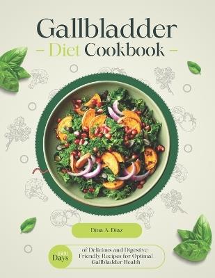 Gallbladder Diet Cookbook: 1500 Days of Delicious and Digestive-Friendly Recipes for Optimal Gallbladder Health - Dina A Diaz - cover