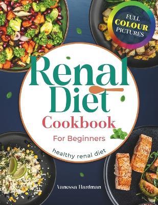 Renal Diet Cookbook for Beginners: Delicious Low-Sodium Recipes to Manage Kidney Disease 14-Day Meal Plan Included plus BONUSES FULL COLOUR - Vanessa Hardman - cover