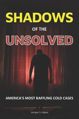 Shadows of the Unsolved: America's Most Baffling Cold Cases - Juniper S Hayes - cover