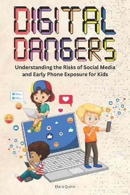 Digital Dangers: Understanding the Risks of Social Media and Early Phone Exposure for Kids - Elara V Quinn - cover