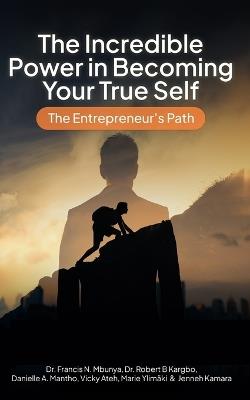 The Incredible Power of Becoming Your True Self: The Entrepreneur's Path - Robert B Kargbo,Danielle Mantho,Vicky Ateh - cover