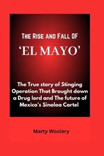 The Rise and Fall OF 'EL MAYO': The True story of Stinging Operation That Brought down a Drug lord and The future of Mexico's Sinaloa Cartel