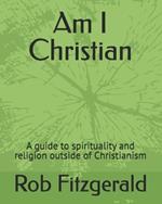 Am I Christian: A guide to spirituality and religion outside of Christianism