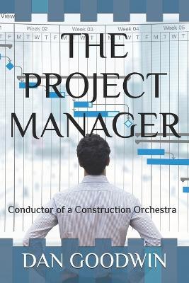 The Project Manager: Conductor of a Construction Orchestra - Dan Goodwin - cover