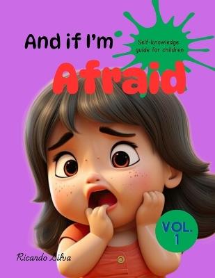 And if I'm Afraid: Feeling fear in normal! Discover our exclusive guide with 10 foolproof tips to help your child overcome fear! - Ricardo B Silva - cover