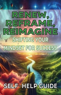 Renew Reframe Reimagine Shifting Your Mindset for Success - Spottswood Fulton - cover