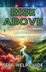 Rise Above Cultivating a Winning Attitude in Tough Times