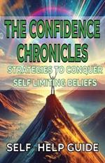 The Confidence Chronicles Strategies to Conquer Self-Limiting Beliefs