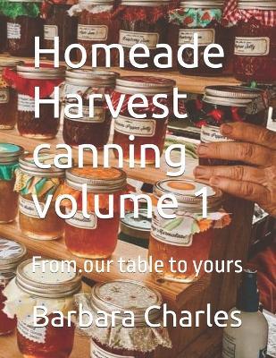 Homeade Harvest canning volume 1: From.our table to yours - Barbara Charles - cover