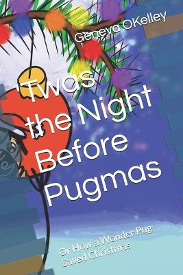 Twas the Night Before Pugmas: Or How a Wonder Pug Saved Christmas - Geneva Okelley - cover