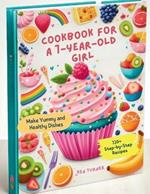 Cookbook for a 7-Year-Old Girl: 110+ Step-by-Step Recipes for 7-Year-Old Girls to Make Yummy and Healthy Dishes