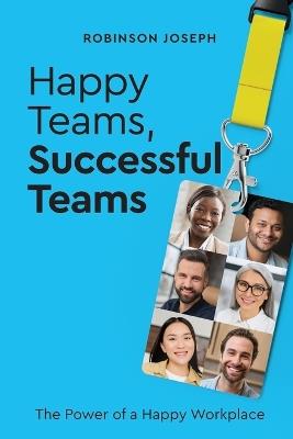 Happy Teams, Successful Team: The Power of a Happy Workplace - Robinson Joseph - cover