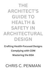 The Architect's Guide to Health & Safety in Architectural Design: Crafting Health-Focused Designs, Complying with CDM, Mastering the BSA