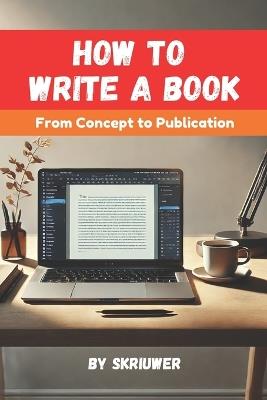 How to Write a Book: A Comprehensive Guide from Concept to Publication - Skriuwer Com - cover