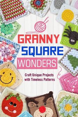 Granny Square Wonders: Craft Unique Projects with Timeless Patterns - Joel Baldwin - cover