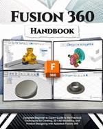 Fusion 360 Handbook: Complete Beginner to Expert Guide to the Practical Techniques for Creating, 3D CAD Modeling and Product Designing with Autodesk Fusion 360